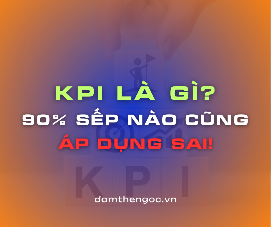 KPI là gì? 90% sếp áp dụng sai cách thiết lập KPI hiệu suất.